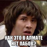  как это в алмате нет пабов?