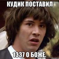 кудик поставил 1337 о боже.