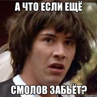 а что если ещё смолов забьёт?