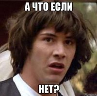 а что если нет?