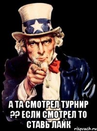  а та смотрел турнир ?? если смотрел то ставь лайк