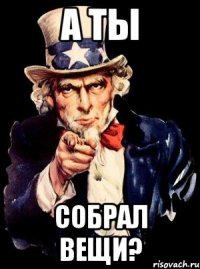 а ты собрал вещи?