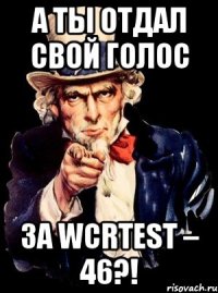 а ты отдал свой голос за wcrtest – 46?!