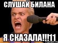 слушай билана я сказала!!!11