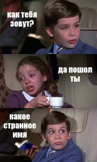 как тебя зовут? да пошол ты какое странное имя