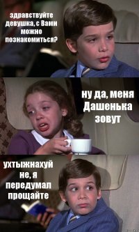 здравствуйте девушка, с Вами можно познакомиться? ну да, меня Дашенька зовут ухтыжнахуй не, я передумал прощайте