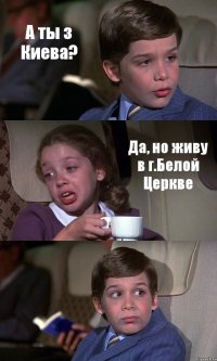 А ты з Киева? Да, но живу в г.Белой Церкве 