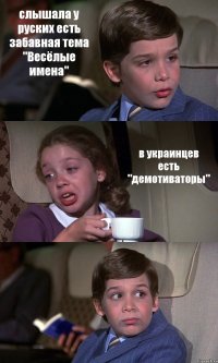 слышала у руских есть забавная тема "Весёлые имена" в украинцев есть "демотиваторы" 