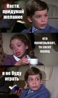 Настя, придумай желание кто проигрывает, то сосет палец я не буду играть