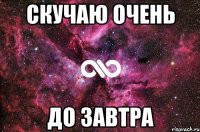 скучаю очень до завтра