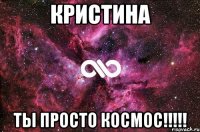 кристина ты просто космос!!!