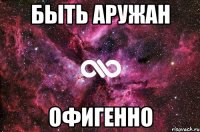 быть аружан офигенно