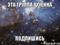 Эта группа Ахуенна Подпишись