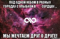 под одной небом в разных городах с улыбкой в ​​сердцах ... мы мечтаем друг о друге!