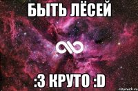 быть лёсей :з круто :d