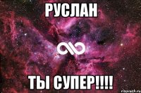 руслан ты супер!!!