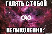 гулять с тобой великолепно:*