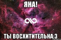 яна! ты восхитительна:3