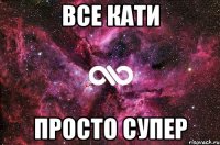 все кати просто супер