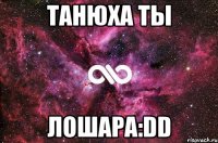 танюха ты лошара:dd