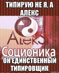типирую не я, а алекс он единственный типировщик