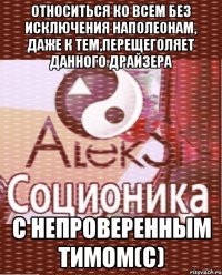 относиться ко всем без исключения наполеонам, даже к тем,перещеголяет данного драйзера с непроверенным тимом(с)