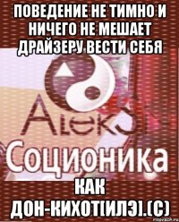 поведение не тимно и ничего не мешает драйзеру вести себя как дон-кихот[илэ].(с)