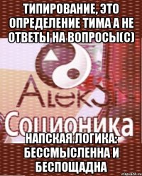 типирование, это определение тима а не ответы на вопросы(с) напская логика: бессмысленна и беспощадна