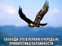  свобода-это,в первую очередь,не привилегии,а обязанности