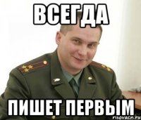 всегда пишет первым