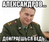 александров... доиграешься ведь..