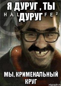 я дуруг , ты дуруг мы, крименальный круг