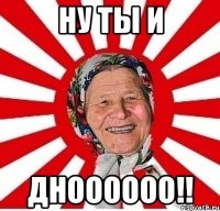 ну ты и дноооооо!!