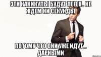 эти каникулы будут леген.. не ждем ни секунды потому что они уже идут... дарными