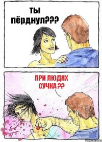 ты пёрднул??? при людях сучка ??