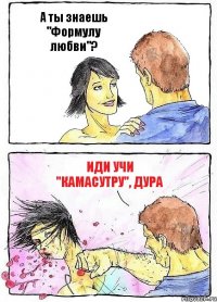 А ты знаешь "Формулу любви"? Иди учи "Камасутру", дура