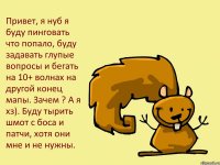 Привет, я нуб я буду пинговать что попало, буду задавать глупые вопросы и бегать на 10+ волнах на другой конец мапы. Зачем ? А я хз). Буду тырить шмот с боса и патчи, хотя они мне и не нужны.