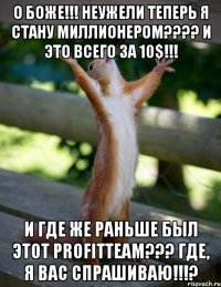 о боже!!! неужели теперь я стану миллионером??? и это всего за 10$!!! и где же раньше был этот profitteam??? где, я вас спрашиваю!!!?