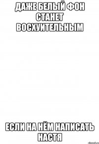даже белый фон станет восхуительным если на нём написать настя