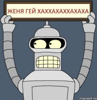 ЖЕНЯ ГЕЙ ХАХХАХАХХАХАХА