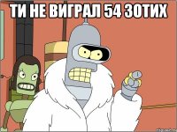 ти не виграл 54 зотих 