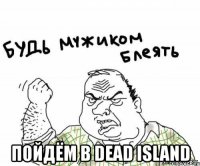  пойдём в dead island