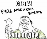 степа! купи лодку!