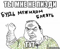 ты мне не пизди тут