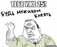 тебе уже 25! 