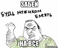 забей на все