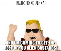 i'm duke nukem and i'm coming to get the rest of you alien bastards!