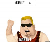 185 капнуло блять !