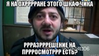 я на охрррране этого шкафчика ррразрррешение на пррросмотррр есть?