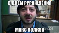 с днем рррождения макс волков